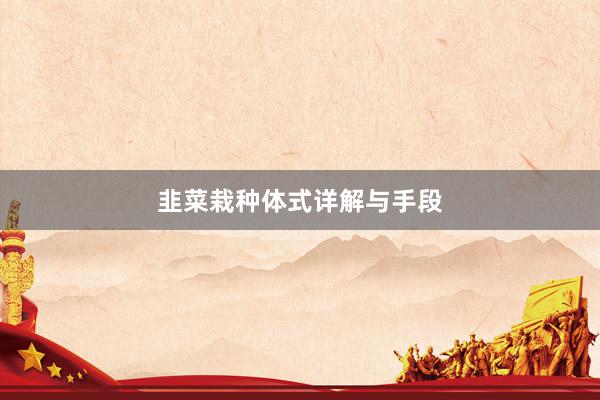 韭菜栽种体式详解与手段